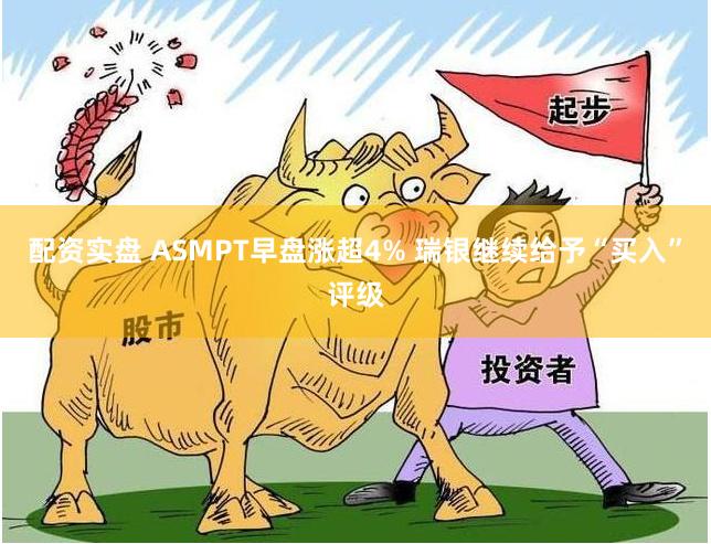 配资实盘 ASMPT早盘涨超4% 瑞银继续给予“买入”评级