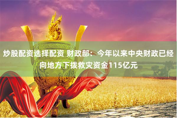 炒股配资选择配资 财政部：今年以来中央财政已经向地方下拨救灾资金115亿元