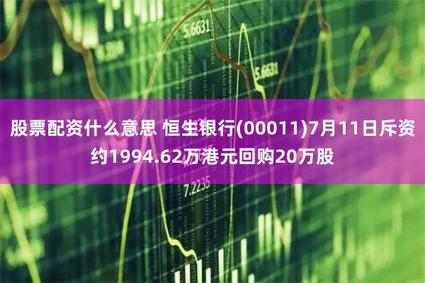 股票配资什么意思 恒生银行(00011)7月11日斥资约1994.62万港元回购20万股