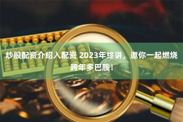 炒股配资介绍入配资 2023年终讲，邀你一起燃烧跨年多巴胺！