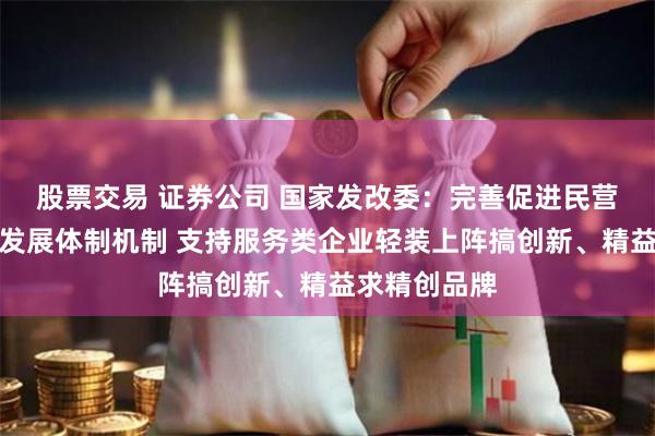 股票交易 证券公司 国家发改委：完善促进民营企业高质量发展体制机制 支持服务类企业轻装上阵搞创新、精益求精创品牌