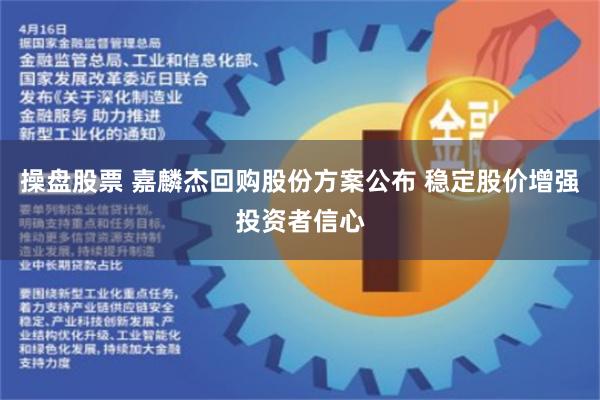 操盘股票 嘉麟杰回购股份方案公布 稳定股价增强投资者信心