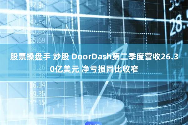 股票操盘手 炒股 DoorDash第二季度营收26.30亿美元 净亏损同比收窄