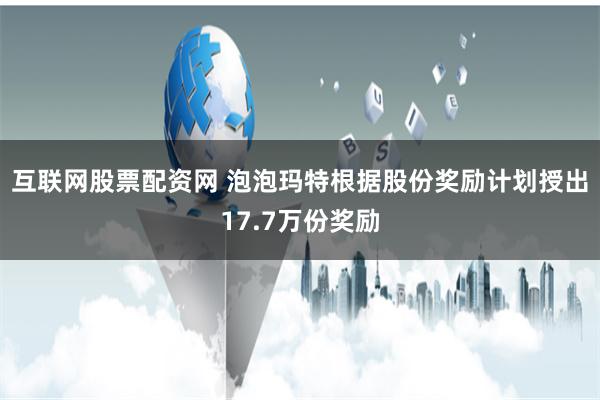 互联网股票配资网 泡泡玛特根据股份奖励计划授出17.7万份奖励