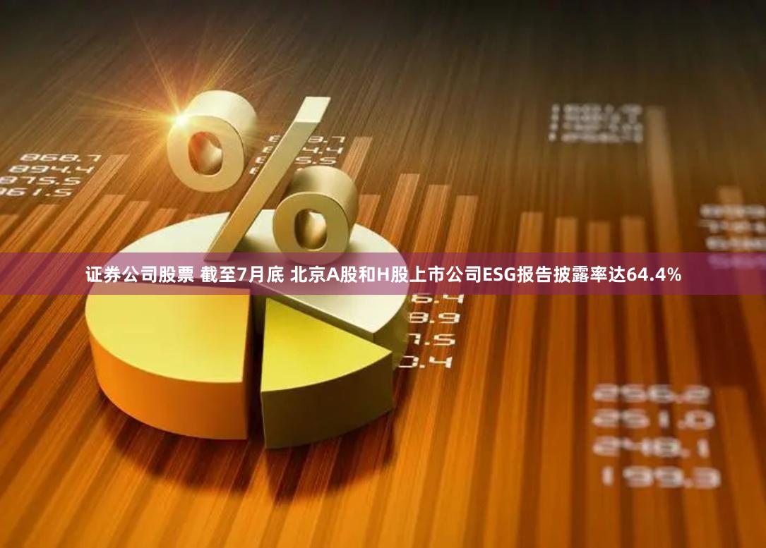 证券公司股票 截至7月底 北京A股和H股上市公司ESG报告披露率达64.4%