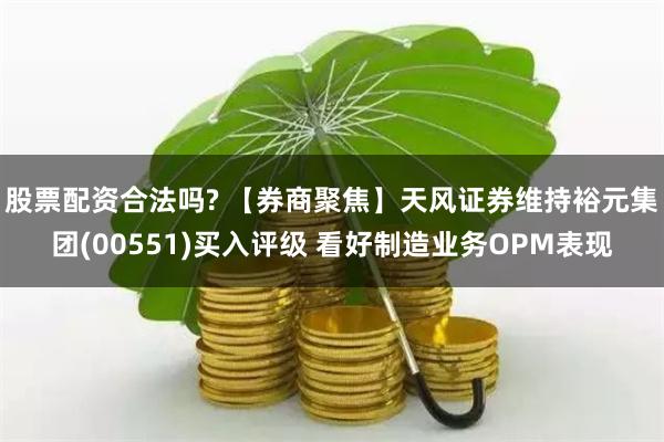 股票配资合法吗? 【券商聚焦】天风证券维持裕元集团(00551)买入评级 看好制造业务OPM表现