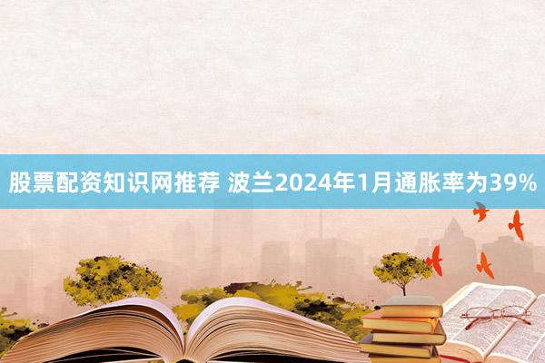 股票配资知识网推荐 波兰2024年1月通胀率为39%