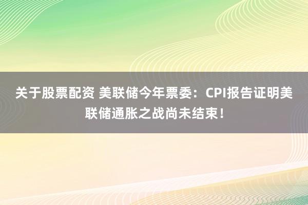 关于股票配资 美联储今年票委：CPI报告证明美联储通胀之战尚未结束！