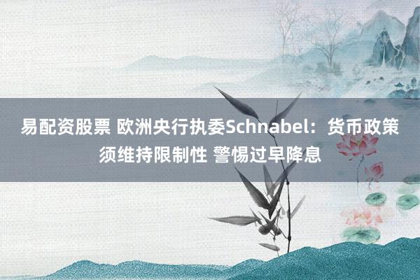 易配资股票 欧洲央行执委Schnabel：货币政策须维持限制性 警惕过早降息