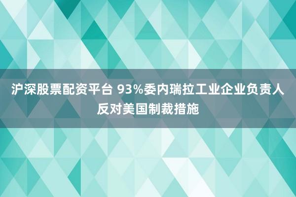 沪深股票配资平台 93%委内瑞拉工业企业负责人反对美国制裁措施