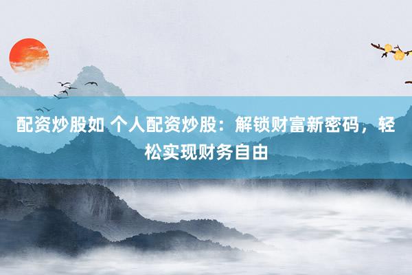 配资炒股如 个人配资炒股：解锁财富新密码，轻松实现财务自由