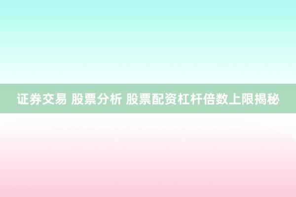 证券交易 股票分析 股票配资杠杆倍数上限揭秘