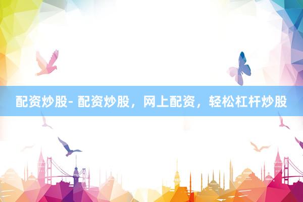 配资炒股- 配资炒股，网上配资，轻松杠杆炒股