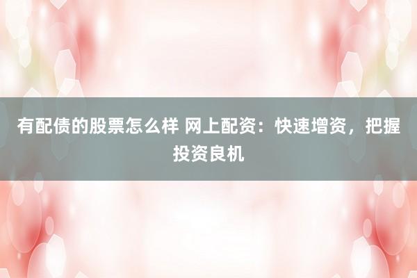 有配债的股票怎么样 网上配资：快速增资，把握投资良机