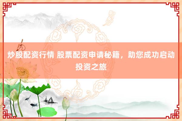 炒股配资行情 股票配资申请秘籍，助您成功启动投资之旅