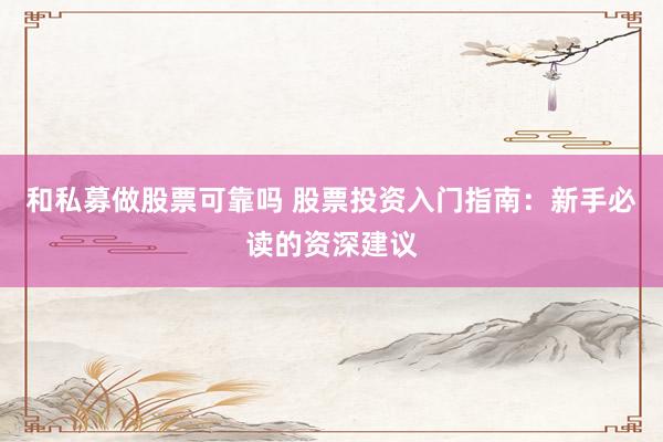 和私募做股票可靠吗 股票投资入门指南：新手必读的资深建议
