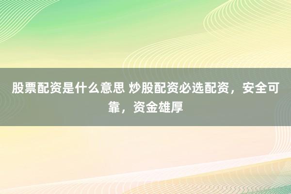 股票配资是什么意思 炒股配资必选配资，安全可靠，资金雄厚