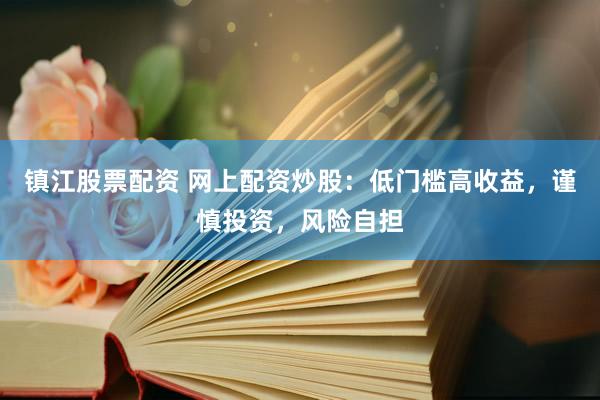 镇江股票配资 网上配资炒股：低门槛高收益，谨慎投资，风险自担