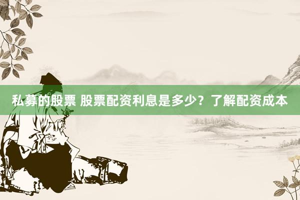 私募的股票 股票配资利息是多少？了解配资成本