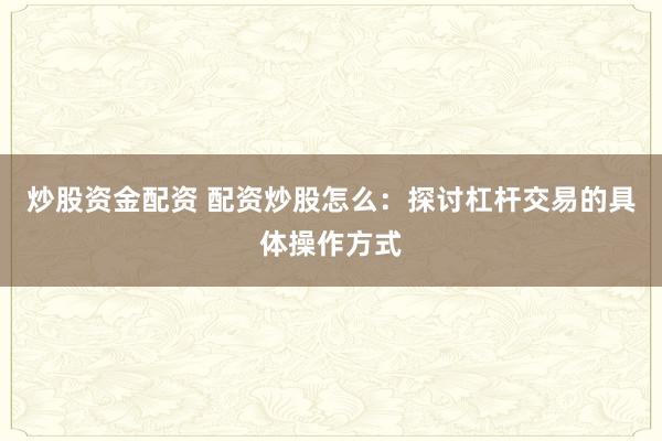 炒股资金配资 配资炒股怎么：探讨杠杆交易的具体操作方式